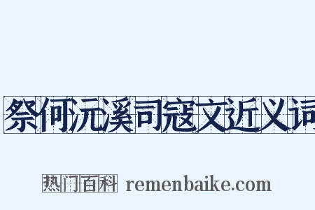 祭何沅溪司寇文近义词是什么意思的图片